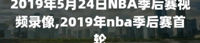 2019年5月24日NBA季后赛视频录像,2019年nba季后赛首轮