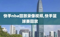 快手nba回放录像视频,快手篮球赛回放