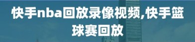 快手nba回放录像视频,快手篮球赛回放