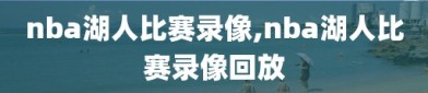 nba湖人比赛录像,nba湖人比赛录像回放