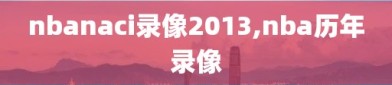 nbanaci录像2013,nba历年录像