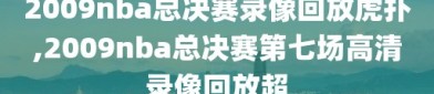 2009nba总决赛录像回放虎扑,2009nba总决赛第七场高清录像回放超