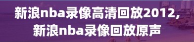 新浪nba录像高清回放2012,新浪nba录像回放原声