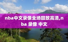 nba中文录像全场回放高清,nba 录像 中文