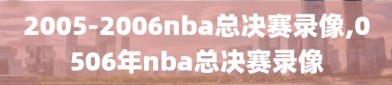 2005-2006nba总决赛录像,0506年nba总决赛录像