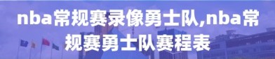 nba常规赛录像勇士队,nba常规赛勇士队赛程表