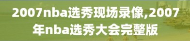 2007nba选秀现场录像,2007年nba选秀大会完整版