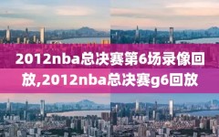 2012nba总决赛第6场录像回放,2012nba总决赛g6回放