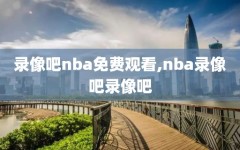 录像吧nba免费观看,nba录像吧录像吧