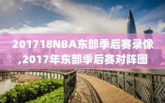 201718NBA东部季后赛录像,2017年东部季后赛对阵图