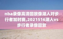 nba录像高清回放像湖人对步行者加时赛,2021516湖人vs步行者录像回放