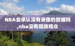 NBA会承认没有录像的数据吗,nba没有现场观众