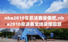 nba2010年总决赛录像吧,nba2010总决赛全场录像回放