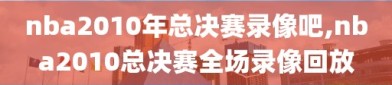 nba2010年总决赛录像吧,nba2010总决赛全场录像回放