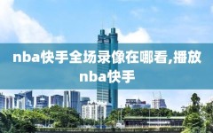 nba快手全场录像在哪看,播放nba快手