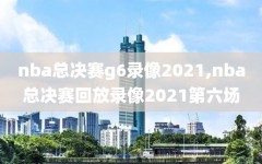 nba总决赛g6录像2021,nba总决赛回放录像2021第六场