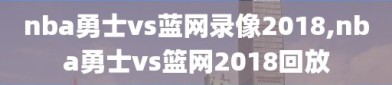nba勇士vs蓝网录像2018,nba勇士vs篮网2018回放