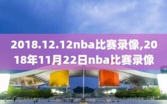 2018.12.12nba比赛录像,2018年11月22日nba比赛录像