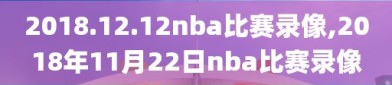 2018.12.12nba比赛录像,2018年11月22日nba比赛录像