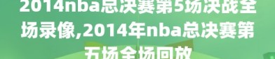 2014nba总决赛第5场决战全场录像,2014年nba总决赛第五场全场回放