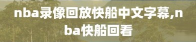 nba录像回放快船中文字幕,nba快船回看