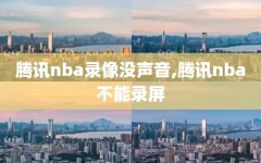 腾讯nba录像没声音,腾讯nba不能录屏
