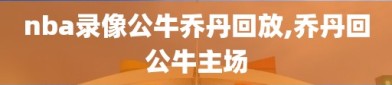 nba录像公牛乔丹回放,乔丹回公牛主场
