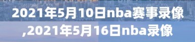 2021年5月10日nba赛事录像,2021年5月16日nba录像