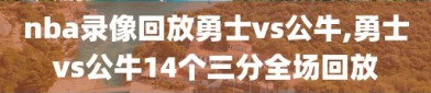 nba录像回放勇士vs公牛,勇士vs公牛14个三分全场回放