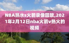 NBA热水s火箭录像回放,2021年2月12日nba火箭v热火的视频