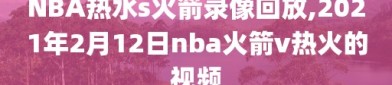 NBA热水s火箭录像回放,2021年2月12日nba火箭v热火的视频