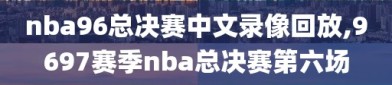 nba96总决赛中文录像回放,9697赛季nba总决赛第六场