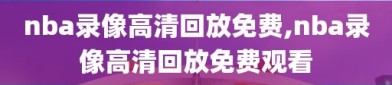 nba录像高清回放免费,nba录像高清回放免费观看