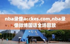 nba录像acckes.com,nba录像微博国语全场回放
