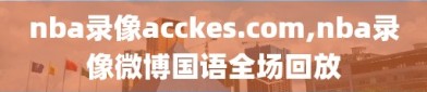 nba录像acckes.com,nba录像微博国语全场回放
