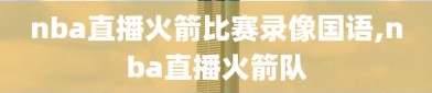 nba直播火箭比赛录像国语,nba直播火箭队
