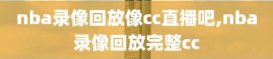 nba录像回放像cc直播吧,nba录像回放完整cc