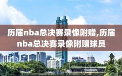 历届nba总决赛录像附赠,历届nba总决赛录像附赠球员