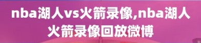 nba湖人vs火箭录像,nba湖人火箭录像回放微博
