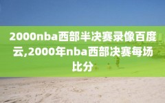 2000nba西部半决赛录像百度云,2000年nba西部决赛每场比分