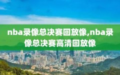 nba录像总决赛回放像,nba录像总决赛高清回放像