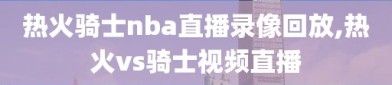 热火骑士nba直播录像回放,热火vs骑士视频直播