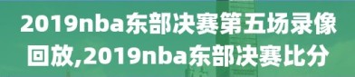 2019nba东部决赛第五场录像回放,2019nba东部决赛比分