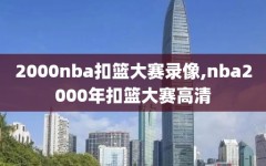 2000nba扣篮大赛录像,nba2000年扣篮大赛高清