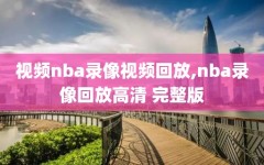 视频nba录像视频回放,nba录像回放高清 完整版