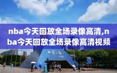 nba今天回放全场录像高清,nba今天回放全场录像高清视频