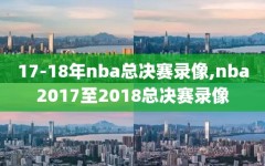 17-18年nba总决赛录像,nba2017至2018总决赛录像