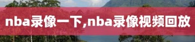nba录像一下,nba录像视频回放
