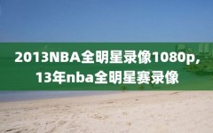 2013NBA全明星录像1080p,13年nba全明星赛录像