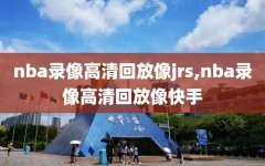 nba录像高清回放像jrs,nba录像高清回放像快手